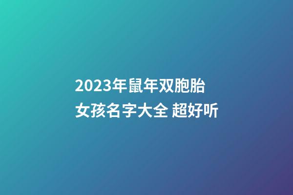 2023年鼠年双胞胎女孩名字大全 超好听